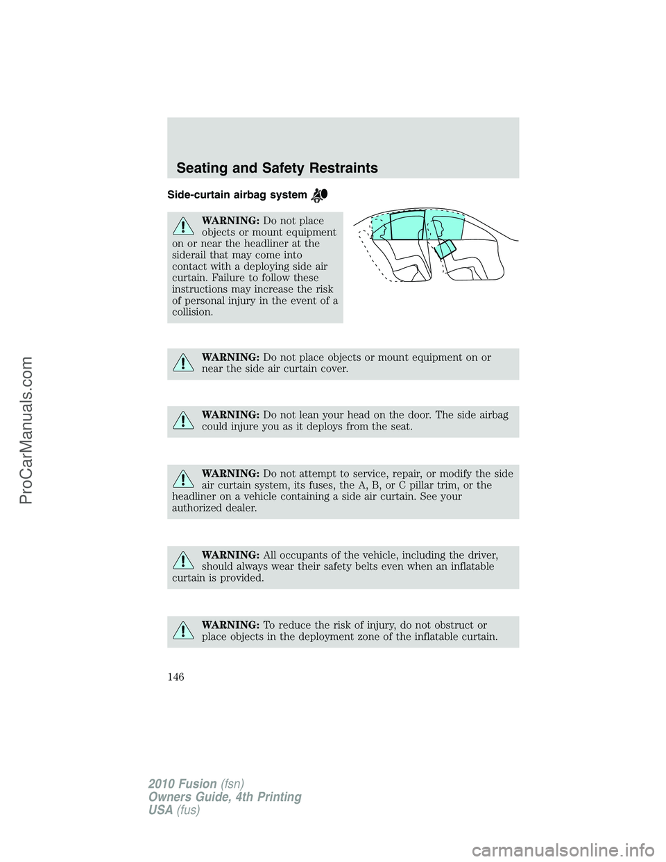 FORD FUSION 2010  Owners Manual Side-curtain airbag system
WARNING:Do not place
objects or mount equipment
on or near the headliner at the
siderail that may come into
contact with a deploying side air
curtain. Failure to follow thes