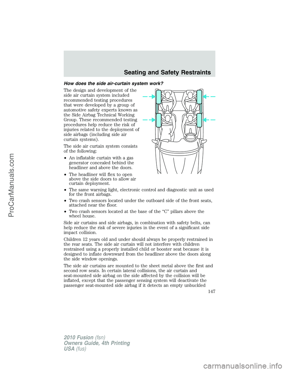 FORD FUSION 2010  Owners Manual How does the side air-curtain system work?
The design and development of the
side air curtain system included
recommended testing procedures
that were developed by a group of
automotive safety experts