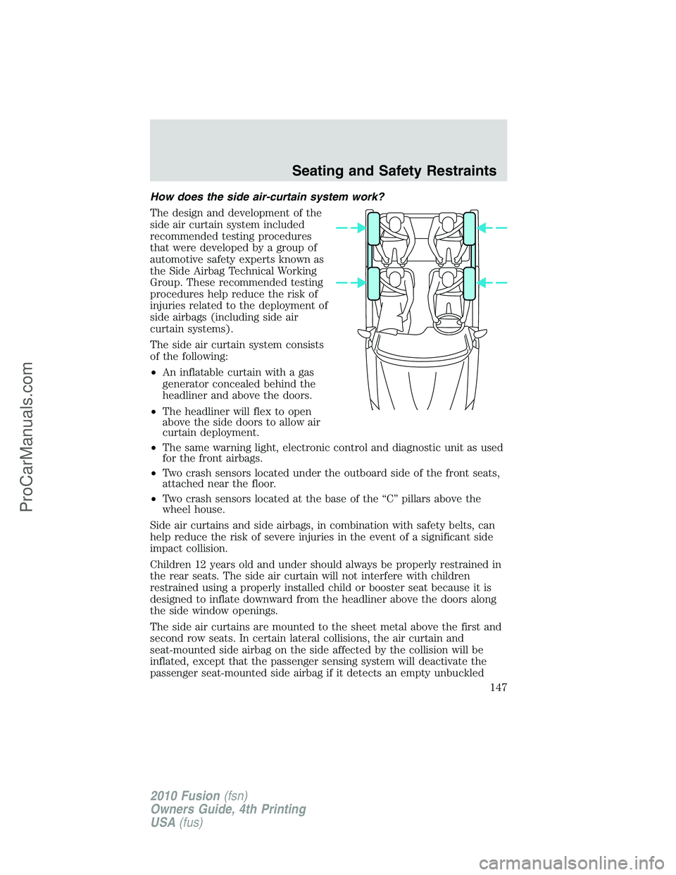 FORD FUSION 2010 Owners Manual How does the side air-curtain system work?
The design and development of the
side air curtain system included
recommended testing procedures
that were developed by a group of
automotive safety experts FORD FUSION 2010 Owners Manual How does the side air-curtain system work?
The design and development of the
side air curtain system included
recommended testing procedures
that were developed by a group of
automotive safety experts
