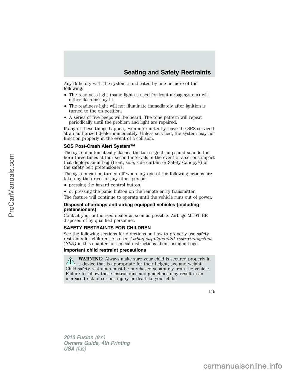 FORD FUSION 2010 Owners Manual Any difficulty with the system is indicated by one or more of the
following:
•The readiness light (same light as used for front airbag system) will
either flash or stay lit.
•The readiness light w FORD FUSION 2010 Owners Manual Any difficulty with the system is indicated by one or more of the
following:
•The readiness light (same light as used for front airbag system) will
either flash or stay lit.
•The readiness light w