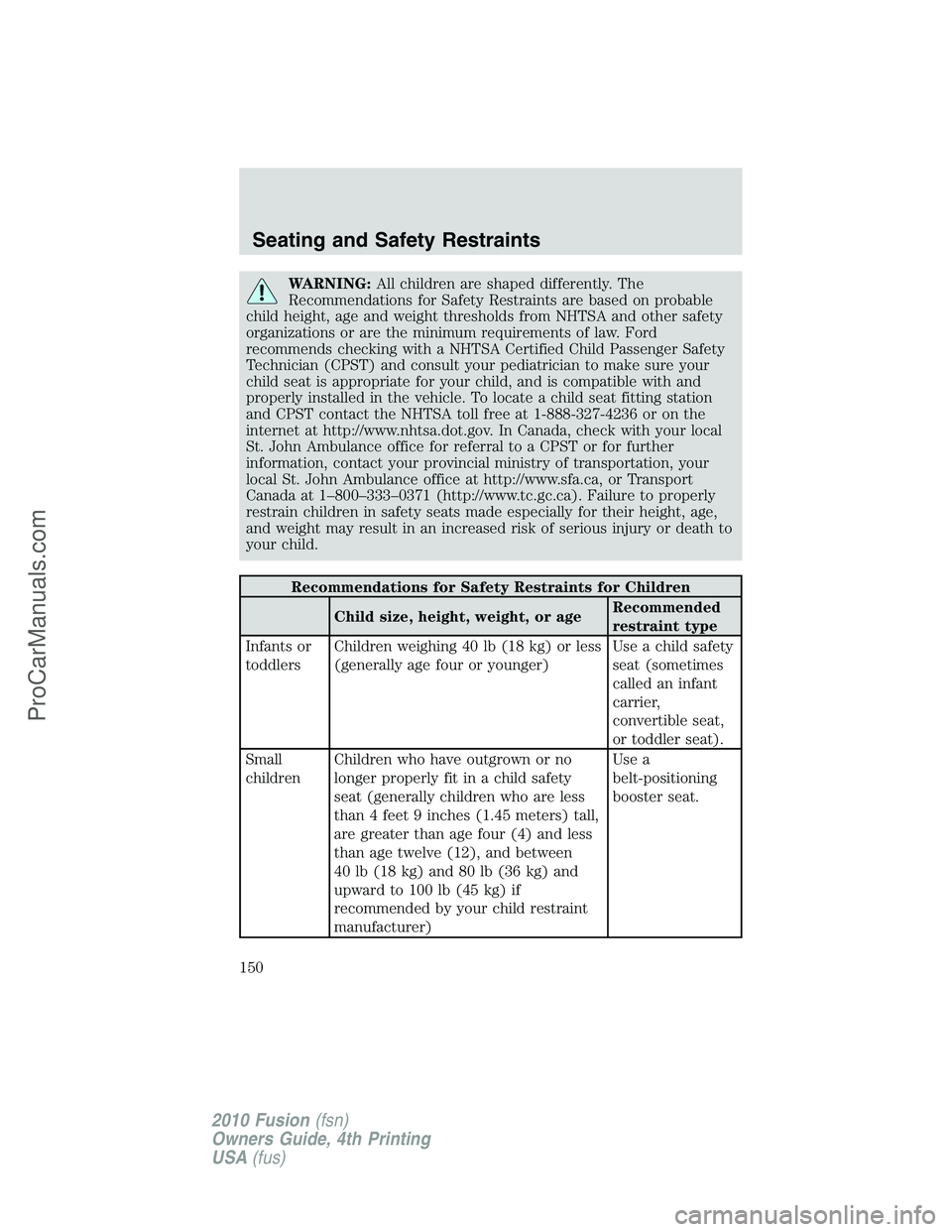 FORD FUSION 2010  Owners Manual WARNING:All children are shaped differently. The
Recommendations for Safety Restraints are based on probable
child height, age and weight thresholds from NHTSA and other safety
organizations or are th