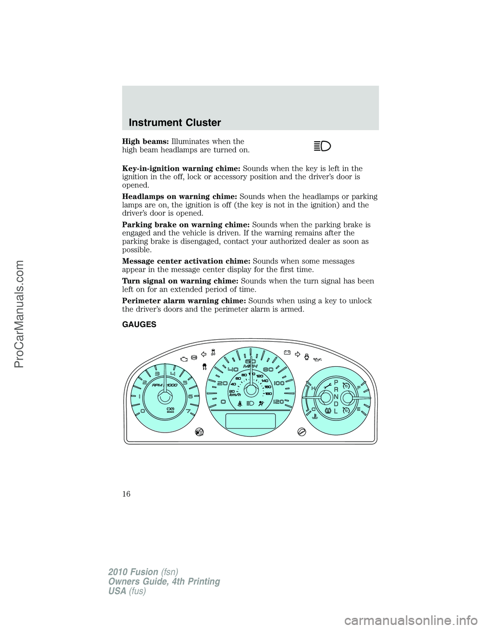 FORD FUSION 2010  Owners Manual High beams:Illuminates when the
high beam headlamps are turned on.
Key-in-ignition warning chime:Sounds when the key is left in the
ignition in the off, lock or accessory position and the driver’s d