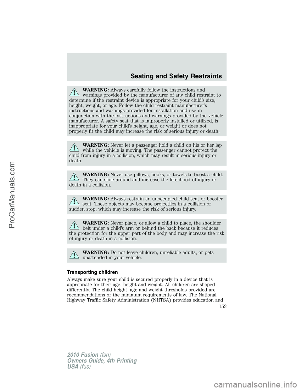 FORD FUSION 2010 Owners Manual WARNING:Always carefully follow the instructions and
warnings provided by the manufacturer of any child restraint to
determine if the restraint device is appropriate for your child’s size,
height, w FORD FUSION 2010 Owners Manual WARNING:Always carefully follow the instructions and
warnings provided by the manufacturer of any child restraint to
determine if the restraint device is appropriate for your child’s size,
height, w
