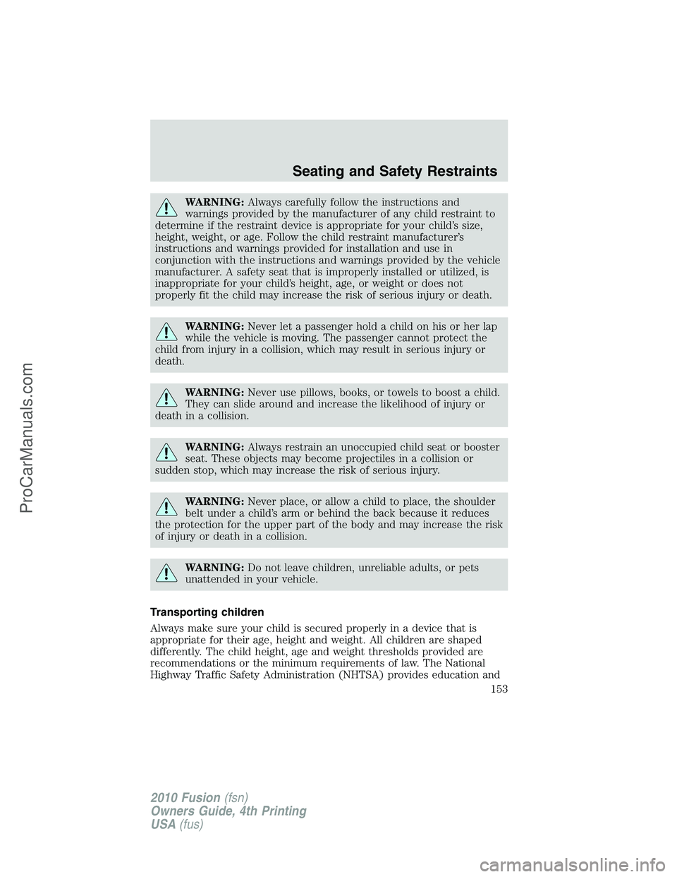 FORD FUSION 2010  Owners Manual WARNING:Always carefully follow the instructions and
warnings provided by the manufacturer of any child restraint to
determine if the restraint device is appropriate for your child’s size,
height, w