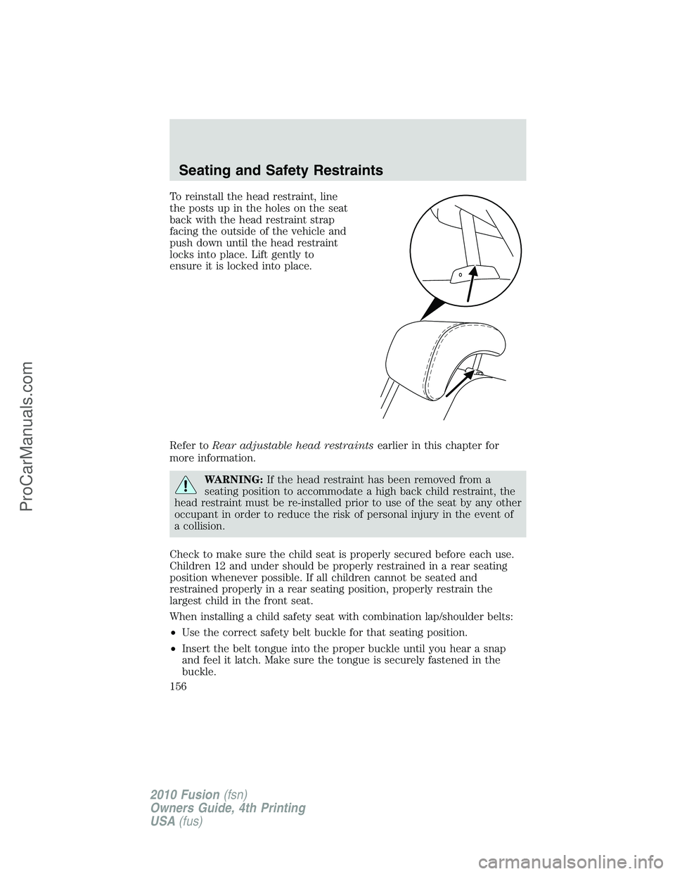 FORD FUSION 2010 Owners Manual To reinstall the head restraint, line
the posts up in the holes on the seat
back with the head restraint strap
facing the outside of the vehicle and
push down until the head restraint
locks into place FORD FUSION 2010 Owners Manual To reinstall the head restraint, line
the posts up in the holes on the seat
back with the head restraint strap
facing the outside of the vehicle and
push down until the head restraint
locks into place