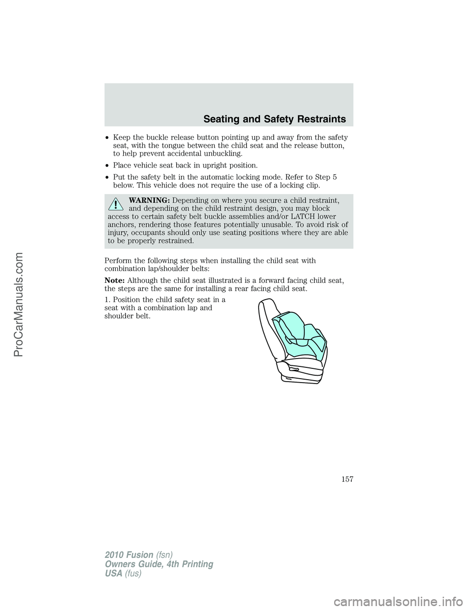 FORD FUSION 2010 Owners Manual •Keep the buckle release button pointing up and away from the safety
seat, with the tongue between the child seat and the release button,
to help prevent accidental unbuckling.
•Place vehicle seat FORD FUSION 2010 Owners Manual •Keep the buckle release button pointing up and away from the safety
seat, with the tongue between the child seat and the release button,
to help prevent accidental unbuckling.
•Place vehicle seat