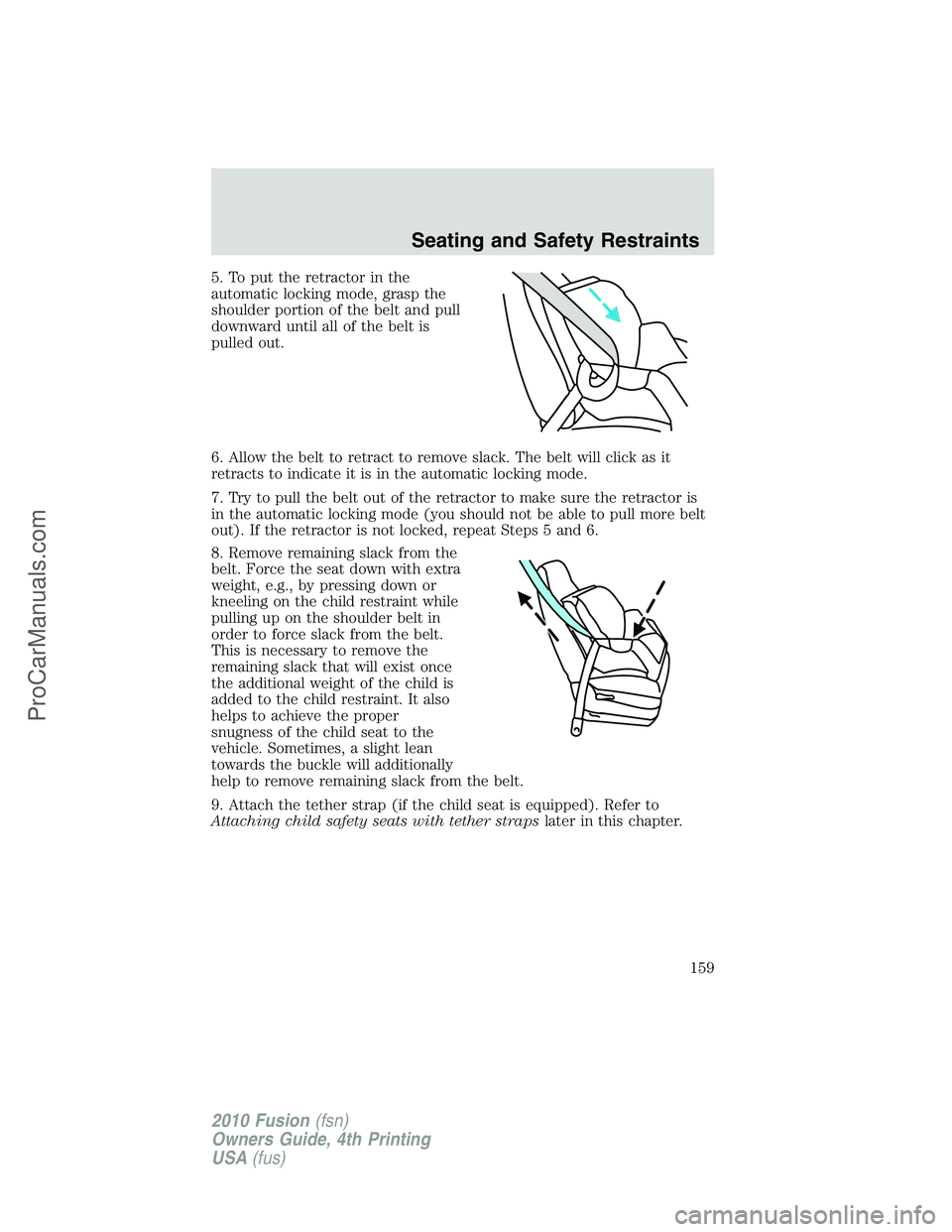 FORD FUSION 2010 Owners Manual 5. To put the retractor in the
automatic locking mode, grasp the
shoulder portion of the belt and pull
downward until all of the belt is
pulled out.
6. Allow the belt to retract to remove slack. The b FORD FUSION 2010 Owners Manual 5. To put the retractor in the
automatic locking mode, grasp the
shoulder portion of the belt and pull
downward until all of the belt is
pulled out.
6. Allow the belt to retract to remove slack. The b