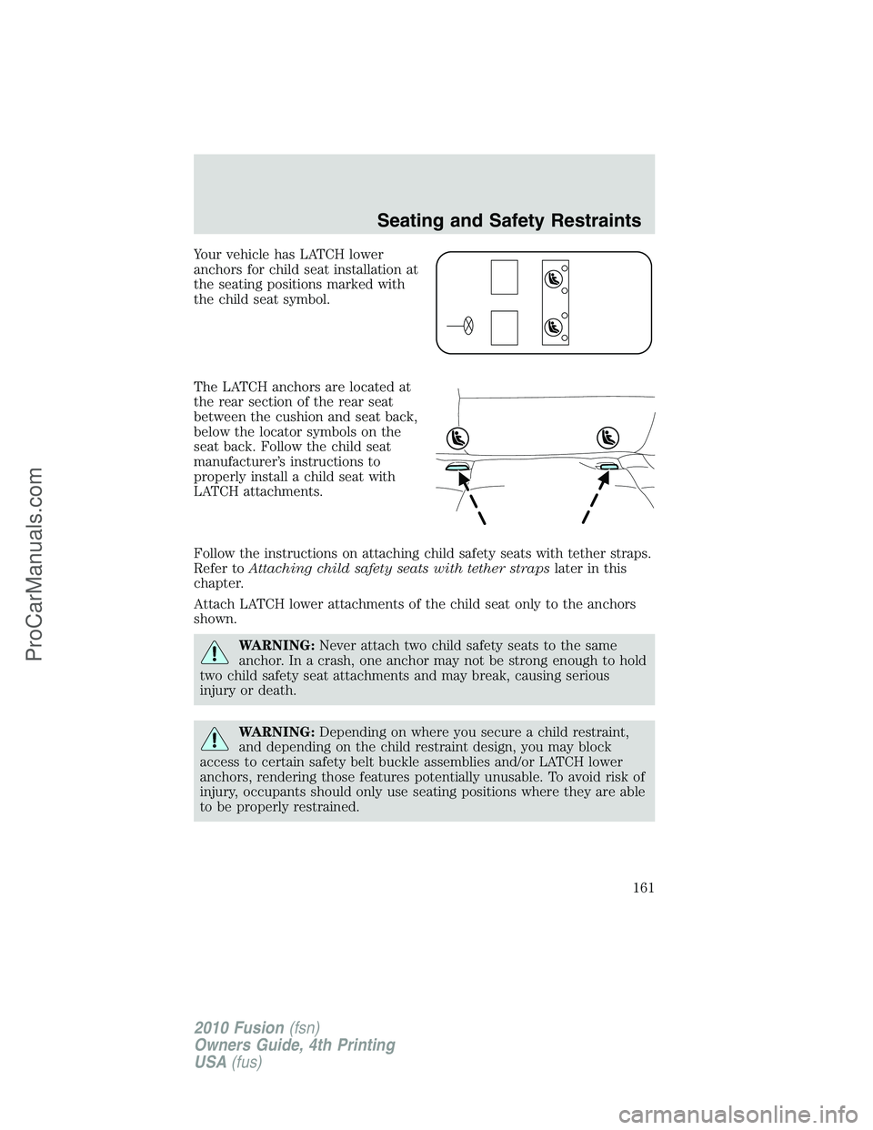 FORD FUSION 2010 Owners Manual Your vehicle has LATCH lower
anchors for child seat installation at
the seating positions marked with
the child seat symbol.
The LATCH anchors are located at
the rear section of the rear seat
between FORD FUSION 2010 Owners Manual Your vehicle has LATCH lower
anchors for child seat installation at
the seating positions marked with
the child seat symbol.
The LATCH anchors are located at
the rear section of the rear seat
between