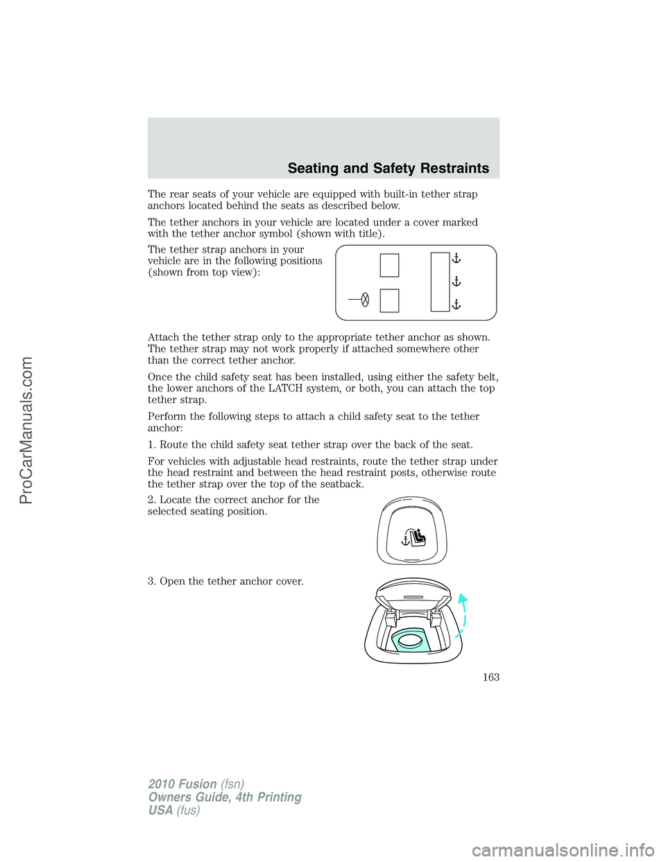 FORD FUSION 2010 Owners Manual The rear seats of your vehicle are equipped with built-in tether strap
anchors located behind the seats as described below.
The tether anchors in your vehicle are located under a cover marked
with the FORD FUSION 2010 Owners Manual The rear seats of your vehicle are equipped with built-in tether strap
anchors located behind the seats as described below.
The tether anchors in your vehicle are located under a cover marked
with the