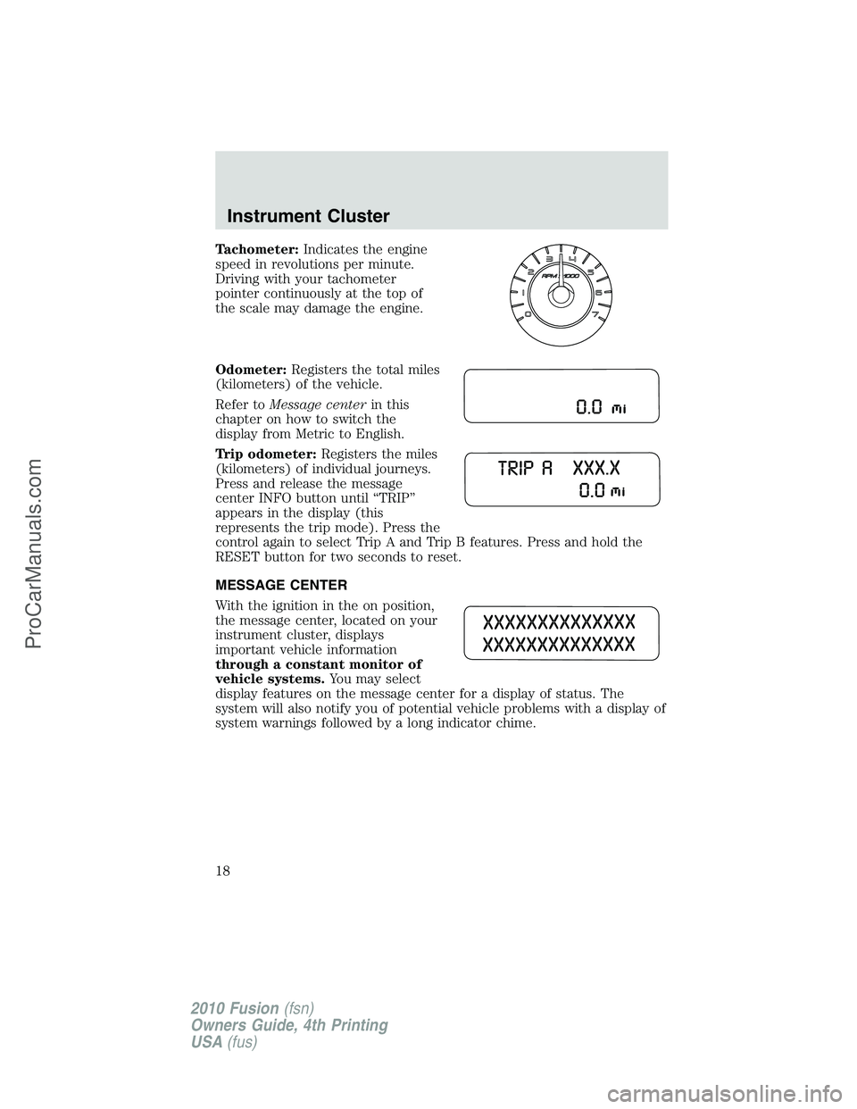 FORD FUSION 2010 Owners Manual Tachometer:Indicates the engine
speed in revolutions per minute.
Driving with your tachometer
pointer continuously at the top of
the scale may damage the engine.
Odometer:Registers the total miles
(ki FORD FUSION 2010 Owners Manual Tachometer:Indicates the engine
speed in revolutions per minute.
Driving with your tachometer
pointer continuously at the top of
the scale may damage the engine.
Odometer:Registers the total miles
(ki
