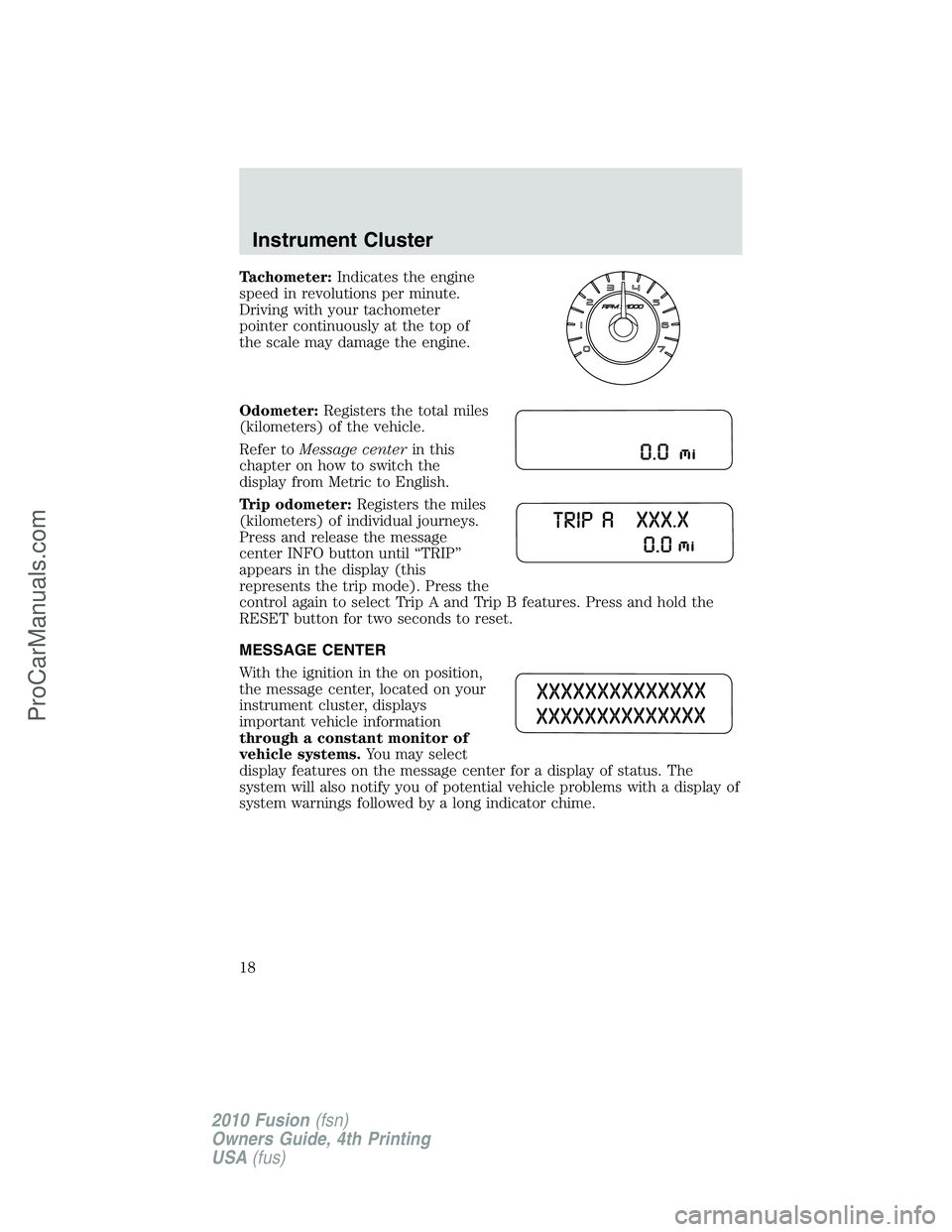 FORD FUSION 2010  Owners Manual Tachometer:Indicates the engine
speed in revolutions per minute.
Driving with your tachometer
pointer continuously at the top of
the scale may damage the engine.
Odometer:Registers the total miles
(ki