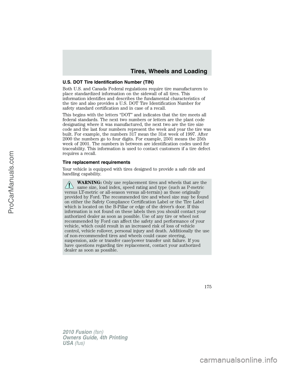 FORD FUSION 2010 Owners Manual U.S. DOT Tire Identification Number (TIN)
Both U.S. and Canada Federal regulations require tire manufacturers to
place standardized information on the sidewall of all tires. This
information identifie FORD FUSION 2010 Owners Manual U.S. DOT Tire Identification Number (TIN)
Both U.S. and Canada Federal regulations require tire manufacturers to
place standardized information on the sidewall of all tires. This
information identifie