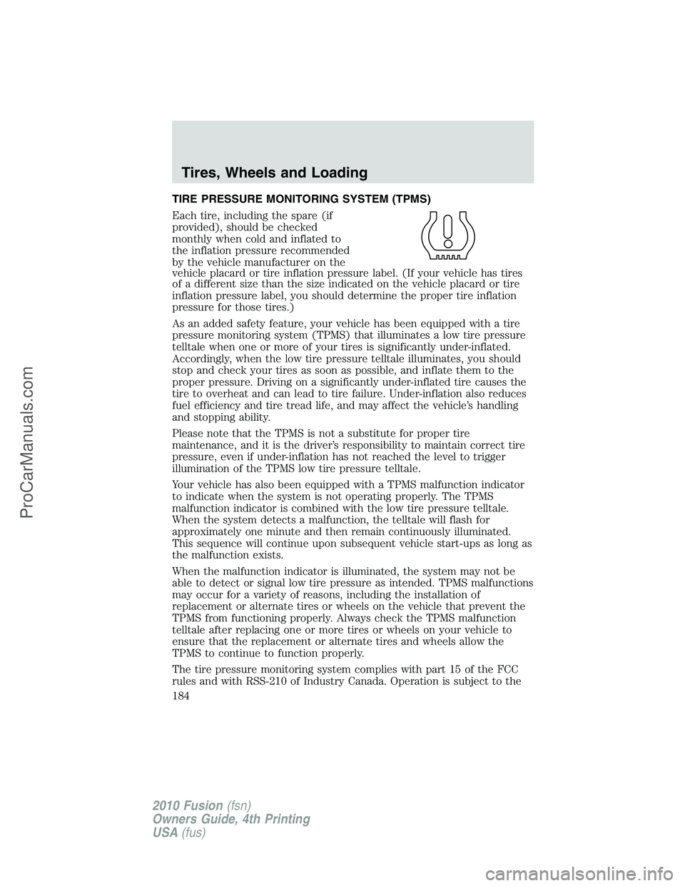 FORD FUSION 2010  Owners Manual TIRE PRESSURE MONITORING SYSTEM (TPMS)
Each tire, including the spare (if
provided), should be checked
monthly when cold and inflated to
the inflation pressure recommended
by the vehicle manufacturer 