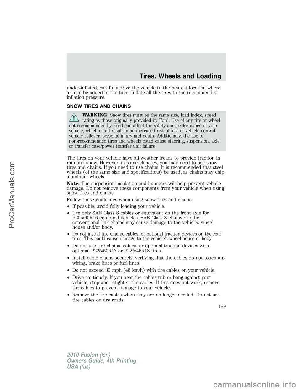 FORD FUSION 2010 Owners Manual under-inflated, carefully drive the vehicle to the nearest location where
air can be added to the tires. Inflate all the tires to the recommended
inflation pressure.
SNOW TIRES AND CHAINS
WARNING:Snow FORD FUSION 2010 Owners Manual under-inflated, carefully drive the vehicle to the nearest location where
air can be added to the tires. Inflate all the tires to the recommended
inflation pressure.
SNOW TIRES AND CHAINS
WARNING:Snow