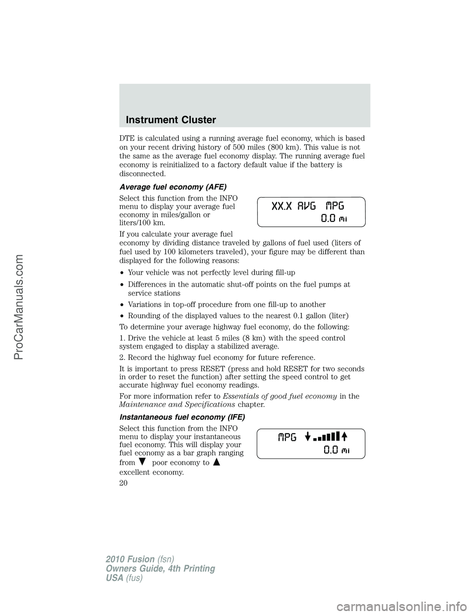 FORD FUSION 2010 Owners Manual DTE is calculated using a running average fuel economy, which is based
on your recent driving history of 500 miles (800 km). This value is not
the same as the average fuel economy display. The running FORD FUSION 2010 Owners Manual DTE is calculated using a running average fuel economy, which is based
on your recent driving history of 500 miles (800 km). This value is not
the same as the average fuel economy display. The running
