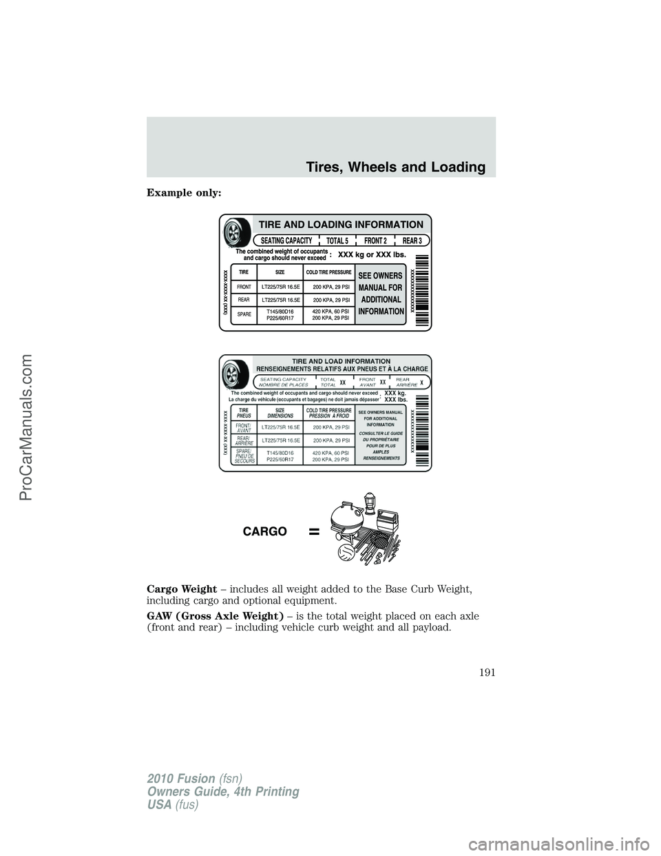FORD FUSION 2010 Owners Manual Example only:
Cargo Weight– includes all weight added to the Base Curb Weight,
including cargo and optional equipment.
GAW (Gross Axle Weight)– is the total weight placed on each axle
(front and r FORD FUSION 2010 Owners Manual Example only:
Cargo Weight– includes all weight added to the Base Curb Weight,
including cargo and optional equipment.
GAW (Gross Axle Weight)– is the total weight placed on each axle
(front and r