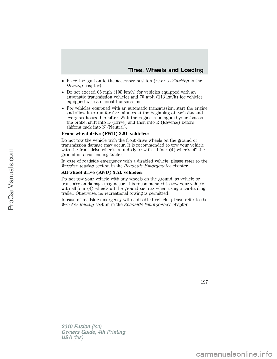 FORD FUSION 2010 Owners Manual •Place the ignition to the accessory position (refer toStartingin the
Drivingchapter).
•Do not exceed 65 mph (105 km/h) for vehicles equipped with an
automatic transmission vehicles and 70 mph (11 FORD FUSION 2010 Owners Manual •Place the ignition to the accessory position (refer toStartingin the
Drivingchapter).
•Do not exceed 65 mph (105 km/h) for vehicles equipped with an
automatic transmission vehicles and 70 mph (11