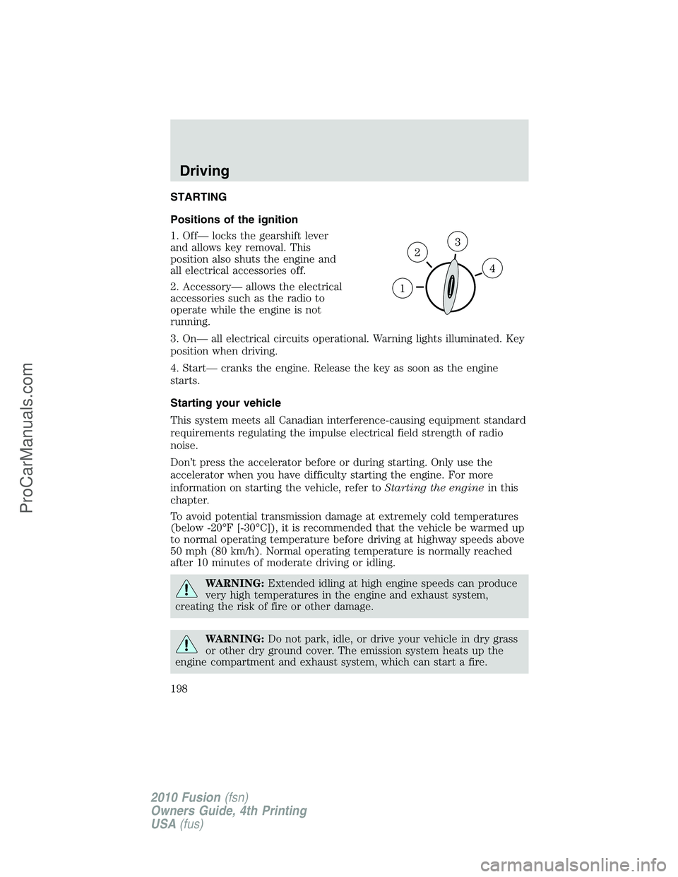 FORD FUSION 2010 Owners Manual STARTING
Positions of the ignition
1. Off— locks the gearshift lever
and allows key removal. This
position also shuts the engine and
all electrical accessories off.
2. Accessory— allows the electr