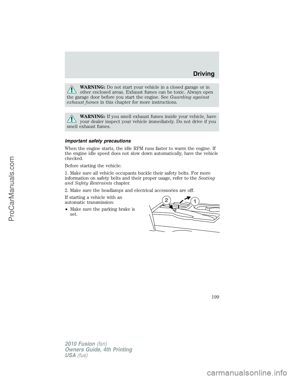 FORD FUSION 2010  Owners Manual WARNING:Do not start your vehicle in a closed garage or in
other enclosed areas. Exhaust fumes can be toxic. Always open
the garage door before you start the engine. SeeGuarding against
exhaust fumesi