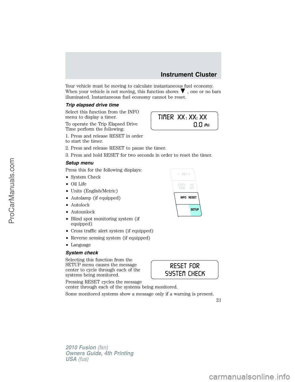 FORD FUSION 2010  Owners Manual Your vehicle must be moving to calculate instantaneous fuel economy.
When your vehicle is not moving, this function shows
, one or no bars
illuminated. Instantaneous fuel economy cannot be reset.
Trip