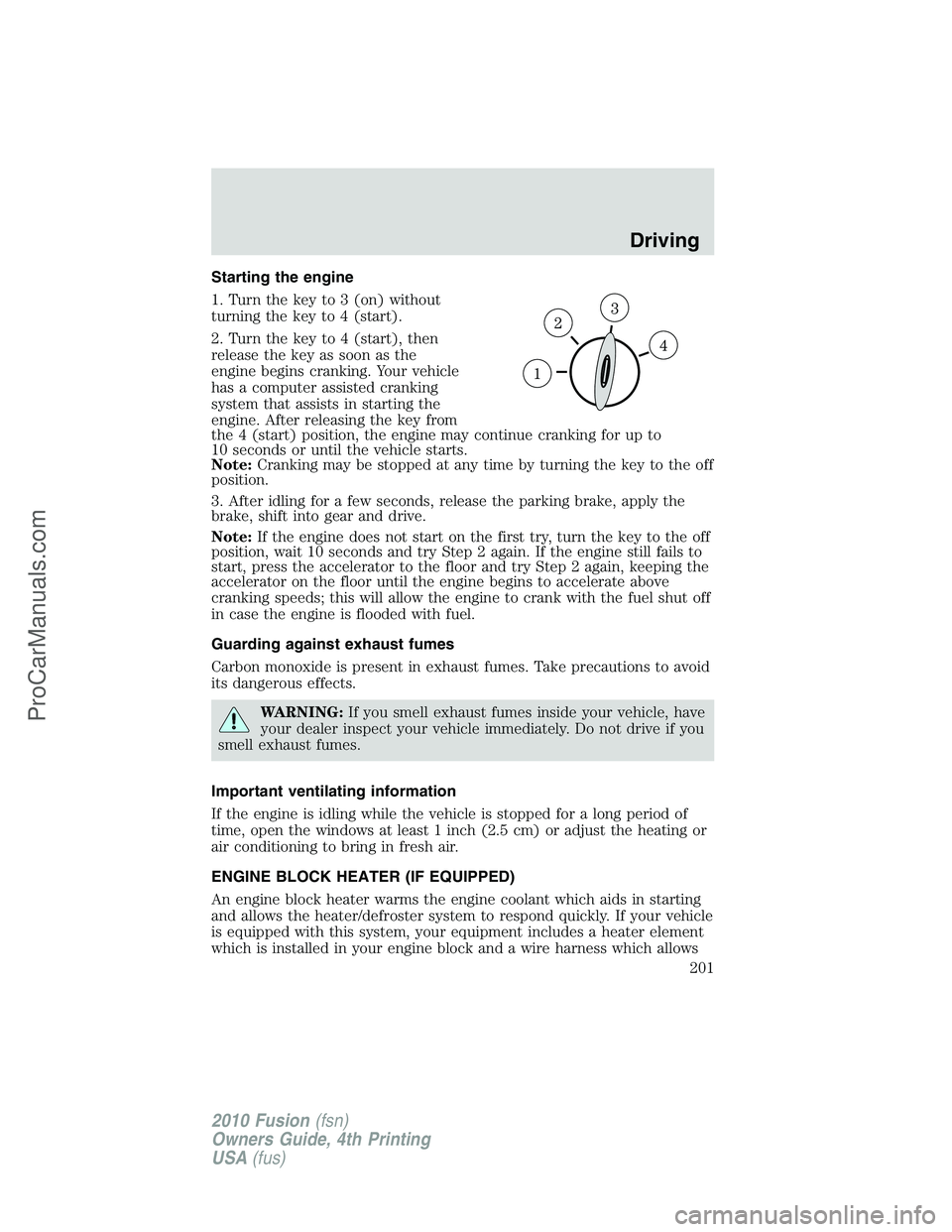 FORD FUSION 2010  Owners Manual Starting the engine
1. Turn the key to 3 (on) without
turning the key to 4 (start).
2. Turn the key to 4 (start), then
release the key as soon as the
engine begins cranking. Your vehicle
has a compute