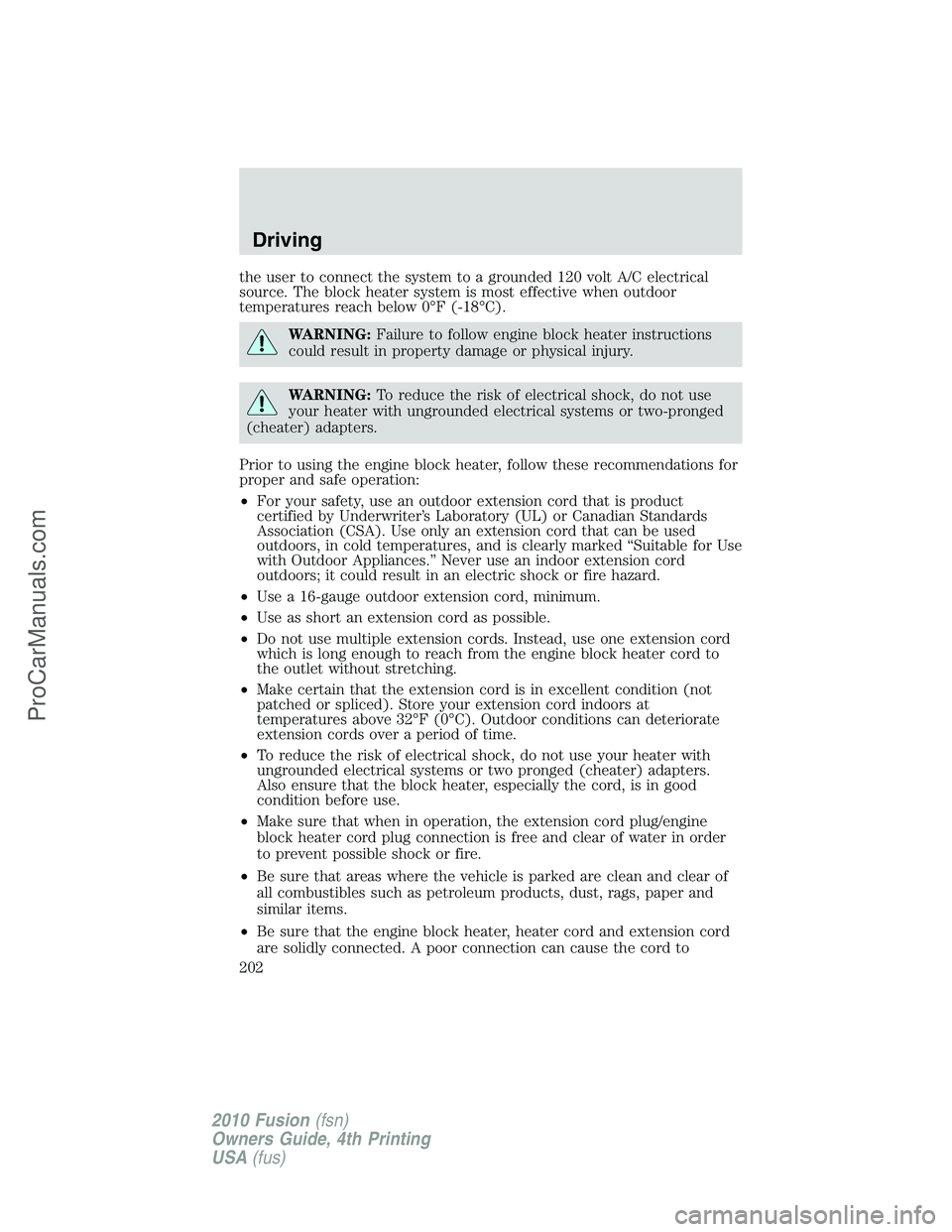 FORD FUSION 2010 Owners Guide the user to connect the system to a grounded 120 volt A/C electrical
source. The block heater system is most effective when outdoor
temperatures reach below 0°F (-18°C).
WARNING:Failure to follow en