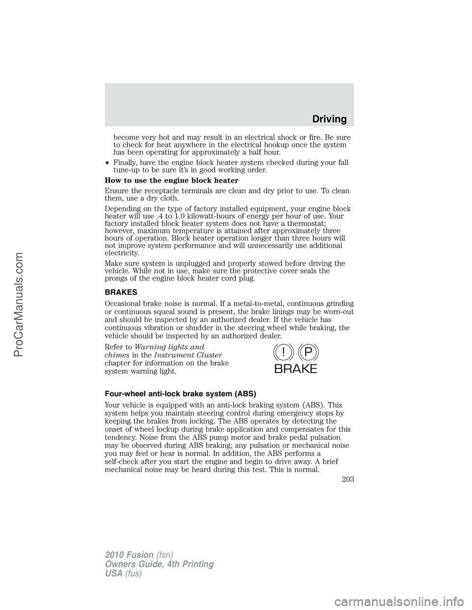 FORD FUSION 2010  Owners Manual become very hot and may result in an electrical shock or fire. Be sure
to check for heat anywhere in the electrical hookup once the system
has been operating for approximately a half hour.
•Finally,