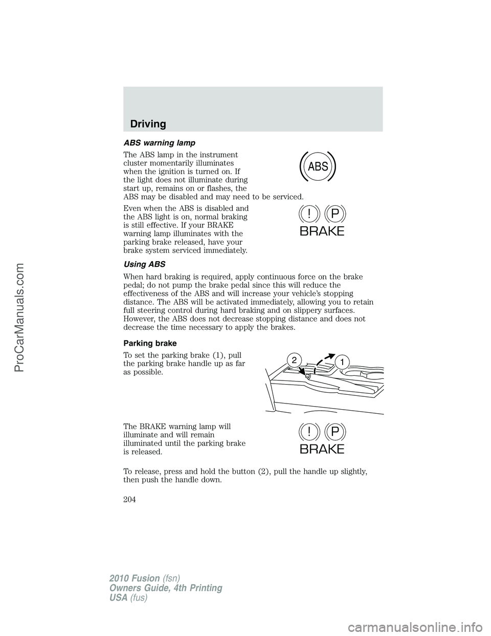 FORD FUSION 2010  Owners Manual ABS warning lamp
The ABS lamp in the instrument
cluster momentarily illuminates
when the ignition is turned on. If
the light does not illuminate during
start up, remains on or flashes, the
ABS may be 