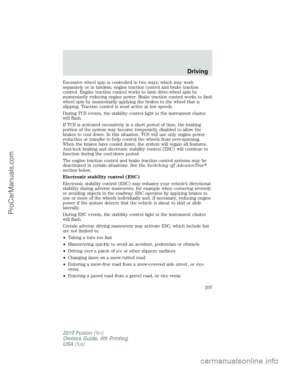 FORD FUSION 2010 Owners Guide Excessive wheel spin is controlled in two ways, which may work
separately or in tandem; engine traction control and brake traction
control. Engine traction control works to limit drive-wheel spin by
m