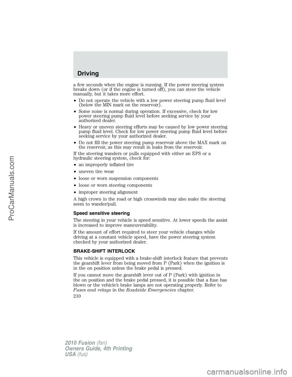 FORD FUSION 2010  Owners Manual a few seconds when the engine is running. If the power steering system
breaks down (or if the engine is turned off), you can steer the vehicle
manually, but it takes more effort.
•Do not operate the