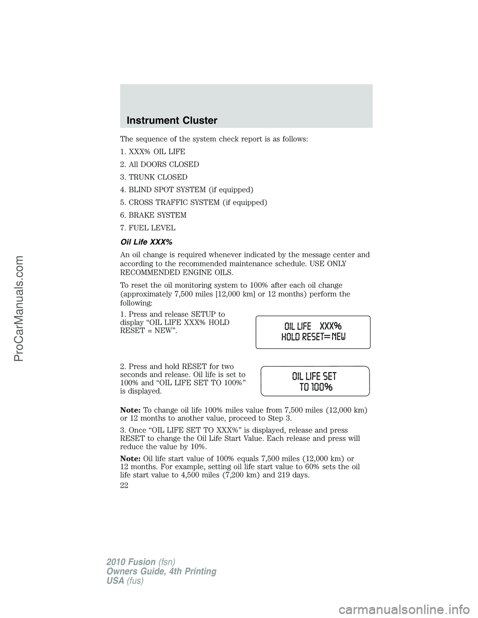 FORD FUSION 2010  Owners Manual The sequence of the system check report is as follows:
1. XXX% OIL LIFE
2. All DOORS CLOSED
3. TRUNK CLOSED
4. BLIND SPOT SYSTEM (if equipped)
5. CROSS TRAFFIC SYSTEM (if equipped)
6. BRAKE SYSTEM
7. 
