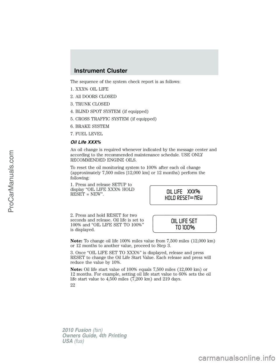 FORD FUSION 2010 Owners Manual The sequence of the system check report is as follows:
1. XXX% OIL LIFE
2. All DOORS CLOSED
3. TRUNK CLOSED
4. BLIND SPOT SYSTEM (if equipped)
5. CROSS TRAFFIC SYSTEM (if equipped)
6. BRAKE SYSTEM
7. FORD FUSION 2010 Owners Manual The sequence of the system check report is as follows:
1. XXX% OIL LIFE
2. All DOORS CLOSED
3. TRUNK CLOSED
4. BLIND SPOT SYSTEM (if equipped)
5. CROSS TRAFFIC SYSTEM (if equipped)
6. BRAKE SYSTEM
7.