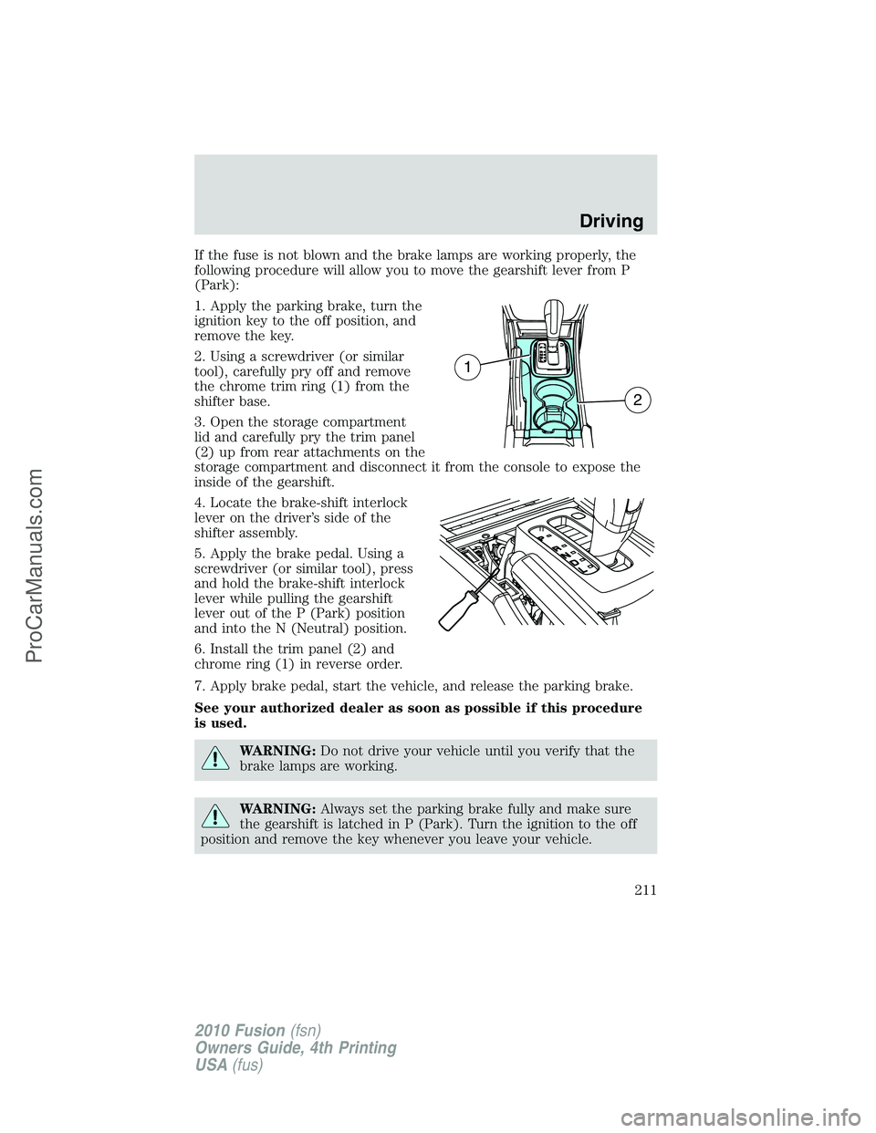 FORD FUSION 2010 Owners Manual If the fuse is not blown and the brake lamps are working properly, the
following procedure will allow you to move the gearshift lever from P
(Park):
1. Apply the parking brake, turn the
ignition key t