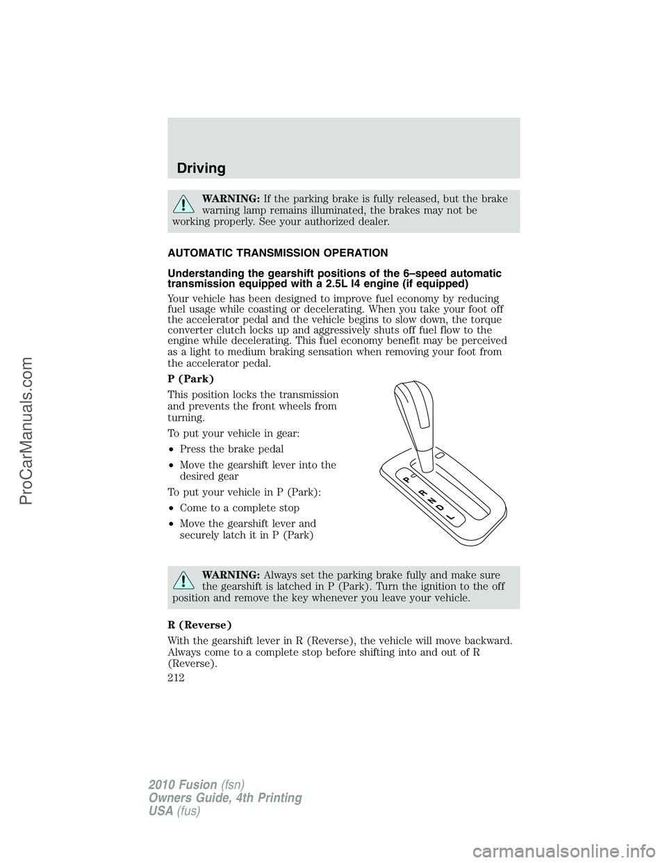 FORD FUSION 2010  Owners Manual WARNING:If the parking brake is fully released, but the brake
warning lamp remains illuminated, the brakes may not be
working properly. See your authorized dealer.
AUTOMATIC TRANSMISSION OPERATION
Und