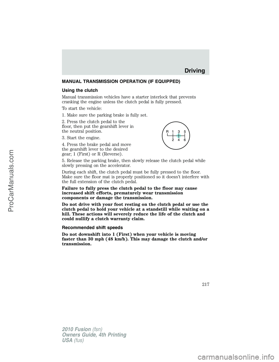 FORD FUSION 2010 Service Manual MANUAL TRANSMISSION OPERATION (IF EQUIPPED)
Using the clutch
Manual transmission vehicles have a starter interlock that prevents
cranking the engine unless the clutch pedal is fully pressed.
To start 