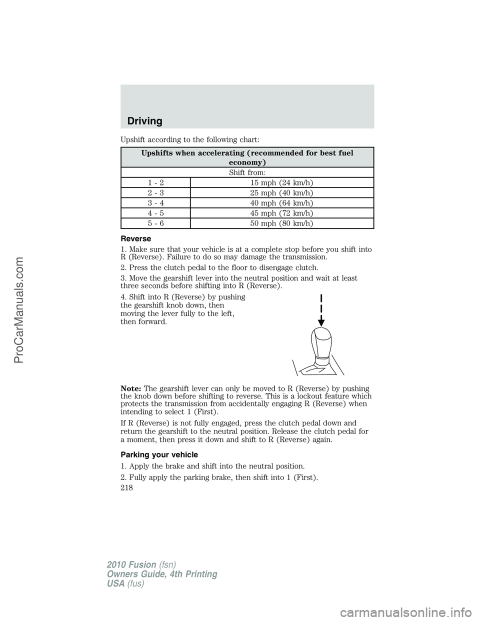 FORD FUSION 2010 Owners Manual Upshift according to the following chart:
Upshifts when accelerating (recommended for best fuel
economy)
Shift from:
1 - 2 15 mph (24 km/h)
2 - 3 25 mph (40 km/h)
3 - 4 40 mph (64 km/h)
4 - 5 45 mph ( FORD FUSION 2010 Owners Manual Upshift according to the following chart:
Upshifts when accelerating (recommended for best fuel
economy)
Shift from:
1 - 2 15 mph (24 km/h)
2 - 3 25 mph (40 km/h)
3 - 4 40 mph (64 km/h)
4 - 5 45 mph (