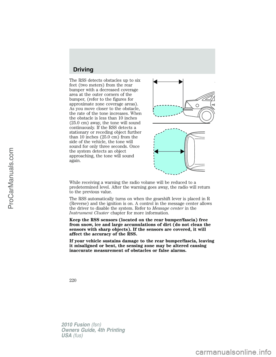 FORD FUSION 2010 Owners Manual The RSS detects obstacles up to six
feet (two meters) from the rear
bumper with a decreased coverage
area at the outer corners of the
bumper, (refer to the figures for
approximate zone coverage areas) FORD FUSION 2010 Owners Manual The RSS detects obstacles up to six
feet (two meters) from the rear
bumper with a decreased coverage
area at the outer corners of the
bumper, (refer to the figures for
approximate zone coverage areas)