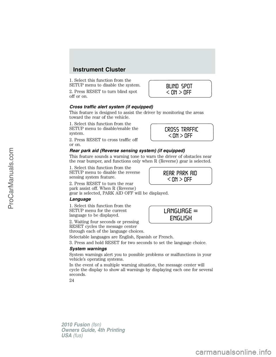 FORD FUSION 2010 Owners Manual 1. Select this function from the
SETUP menu to disable the system.
2. Press RESET to turn blind spot
off or on.
Cross traffic alert system (if equipped)
This feature is designed to assist the driver b FORD FUSION 2010 Owners Manual 1. Select this function from the
SETUP menu to disable the system.
2. Press RESET to turn blind spot
off or on.
Cross traffic alert system (if equipped)
This feature is designed to assist the driver b