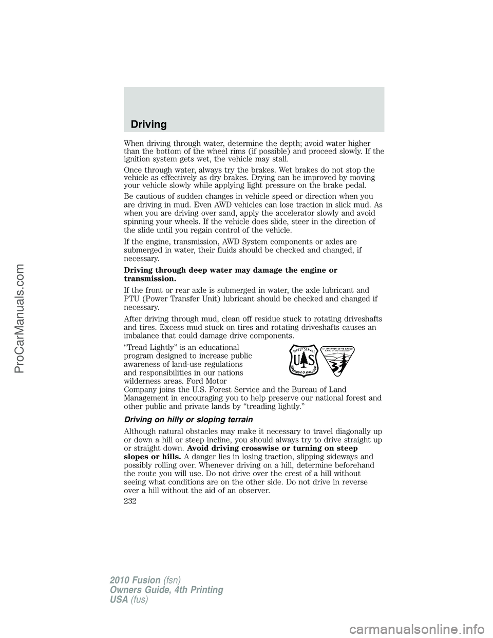 FORD FUSION 2010  Owners Manual When driving through water, determine the depth; avoid water higher
than the bottom of the wheel rims (if possible) and proceed slowly. If the
ignition system gets wet, the vehicle may stall.
Once thr