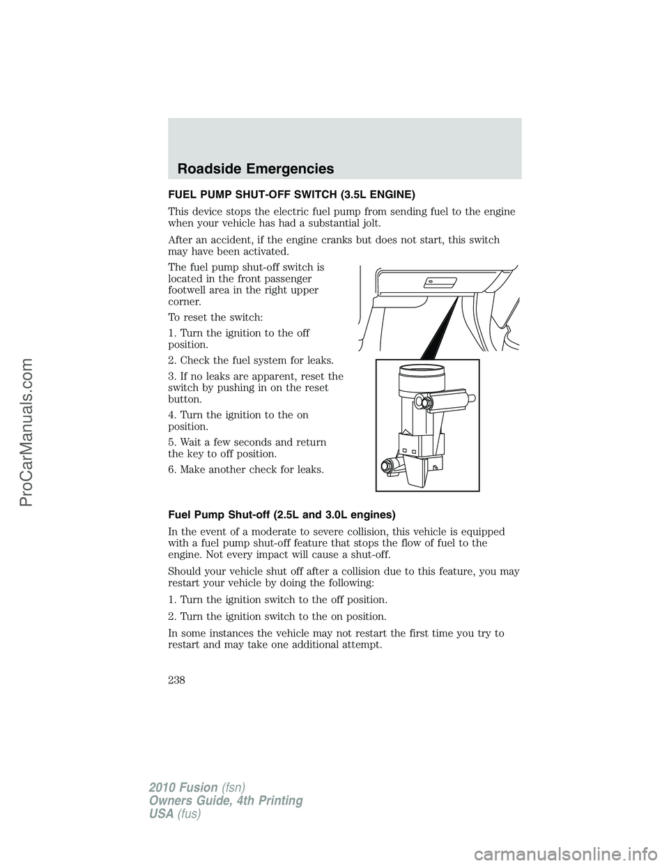 FORD FUSION 2010  Owners Manual FUEL PUMP SHUT-OFF SWITCH (3.5L ENGINE)
This device stops the electric fuel pump from sending fuel to the engine
when your vehicle has had a substantial jolt.
After an accident, if the engine cranks b