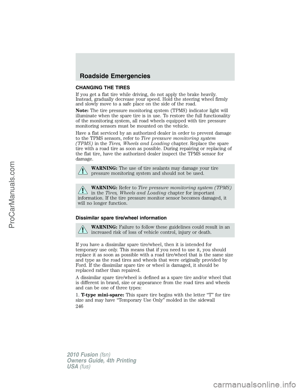 FORD FUSION 2010 Owners Manual CHANGING THE TIRES
If you get a flat tire while driving, do not apply the brake heavily.
Instead, gradually decrease your speed. Hold the steering wheel firmly
and slowly move to a safe place on the s FORD FUSION 2010 Owners Manual CHANGING THE TIRES
If you get a flat tire while driving, do not apply the brake heavily.
Instead, gradually decrease your speed. Hold the steering wheel firmly
and slowly move to a safe place on the s