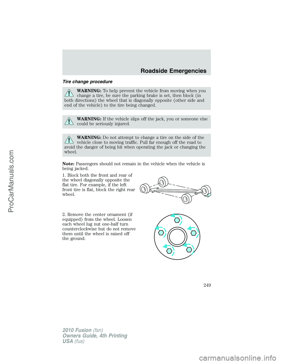 FORD FUSION 2010  Owners Manual Tire change procedure
WARNING:To help prevent the vehicle from moving when you
change a tire, be sure the parking brake is set, then block (in
both directions) the wheel that is diagonally opposite (o