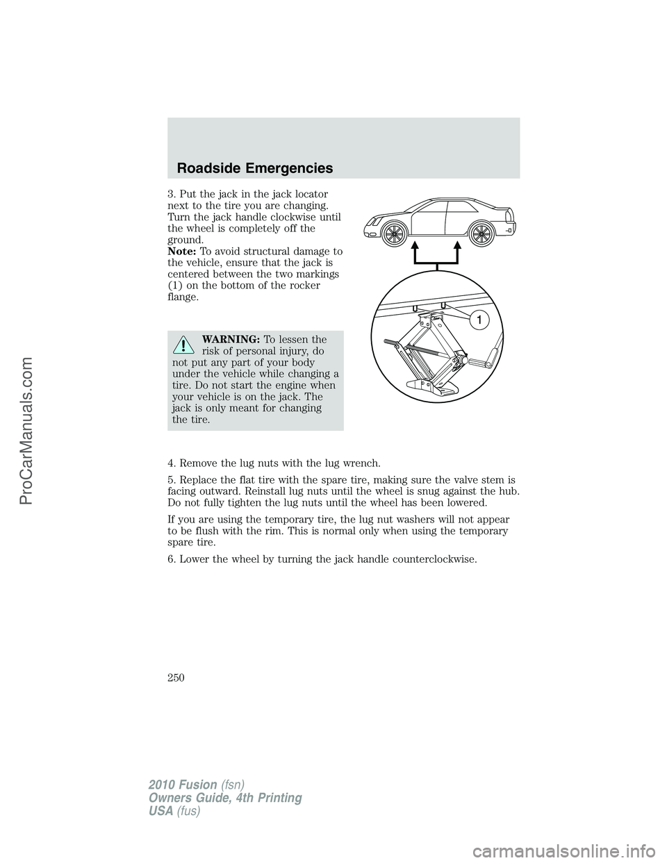 FORD FUSION 2010 Workshop Manual 3. Put the jack in the jack locator
next to the tire you are changing.
Turn the jack handle clockwise until
the wheel is completely off the
ground.
Note:To avoid structural damage to
the vehicle, ensu FORD FUSION 2010 Workshop Manual 3. Put the jack in the jack locator
next to the tire you are changing.
Turn the jack handle clockwise until
the wheel is completely off the
ground.
Note:To avoid structural damage to
the vehicle, ensu