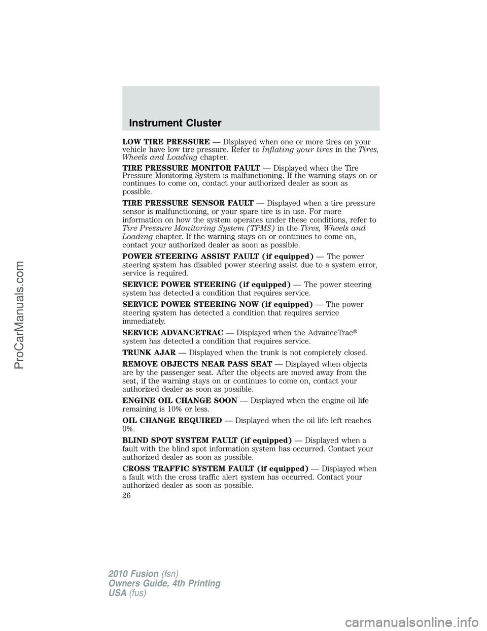 FORD FUSION 2010  Owners Manual LOW TIRE PRESSURE— Displayed when one or more tires on your
vehicle have low tire pressure. Refer toInflating your tiresin theTires,
Wheels and Loadingchapter.
TIRE PRESSURE MONITOR FAULT— Display