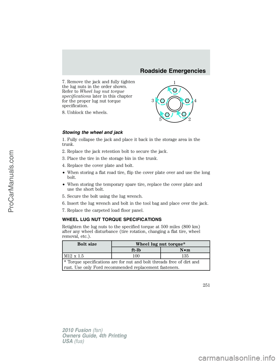 FORD FUSION 2010  Owners Manual 7. Remove the jack and fully tighten
the lug nuts in the order shown.
Refer toWheel lug nut torque
specificationslater in this chapter
for the proper lug nut torque
specification.
8. Unblock the wheel