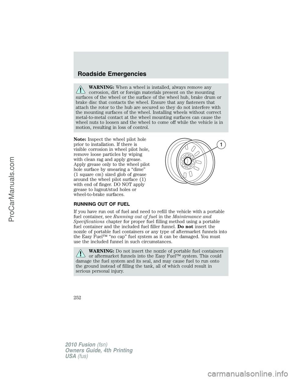 FORD FUSION 2010  Owners Manual WARNING:When a wheel is installed, always remove any
corrosion, dirt or foreign materials present on the mounting
surfaces of the wheel or the surface of the wheel hub, brake drum or
brake disc that c