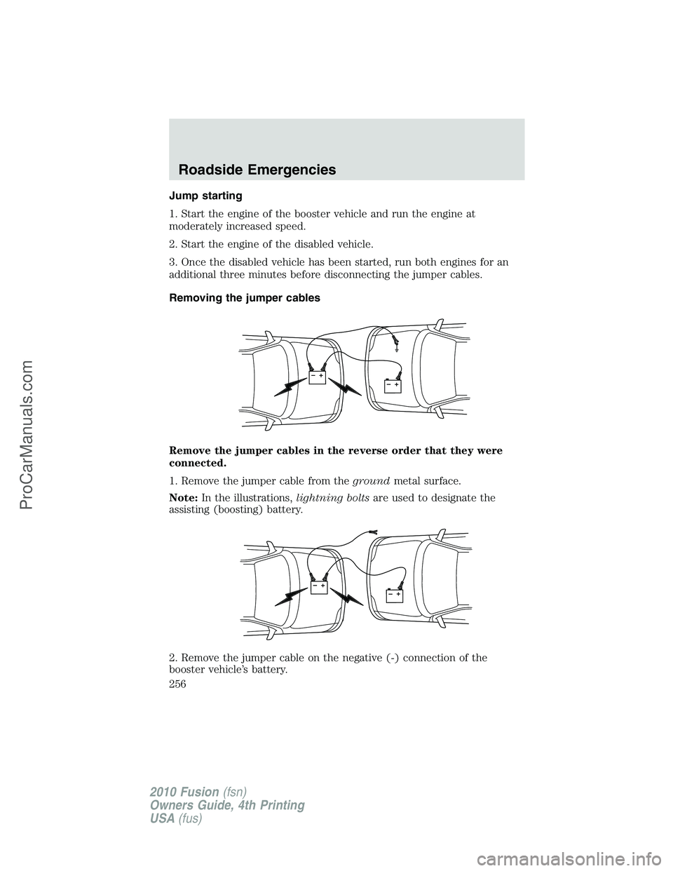 FORD FUSION 2010 Owners Manual Jump starting
1. Start the engine of the booster vehicle and run the engine at
moderately increased speed.
2. Start the engine of the disabled vehicle.
3. Once the disabled vehicle has been started, r FORD FUSION 2010 Owners Manual Jump starting
1. Start the engine of the booster vehicle and run the engine at
moderately increased speed.
2. Start the engine of the disabled vehicle.
3. Once the disabled vehicle has been started, r