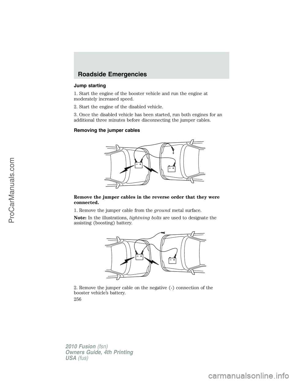 FORD FUSION 2010  Owners Manual Jump starting
1. Start the engine of the booster vehicle and run the engine at
moderately increased speed.
2. Start the engine of the disabled vehicle.
3. Once the disabled vehicle has been started, r