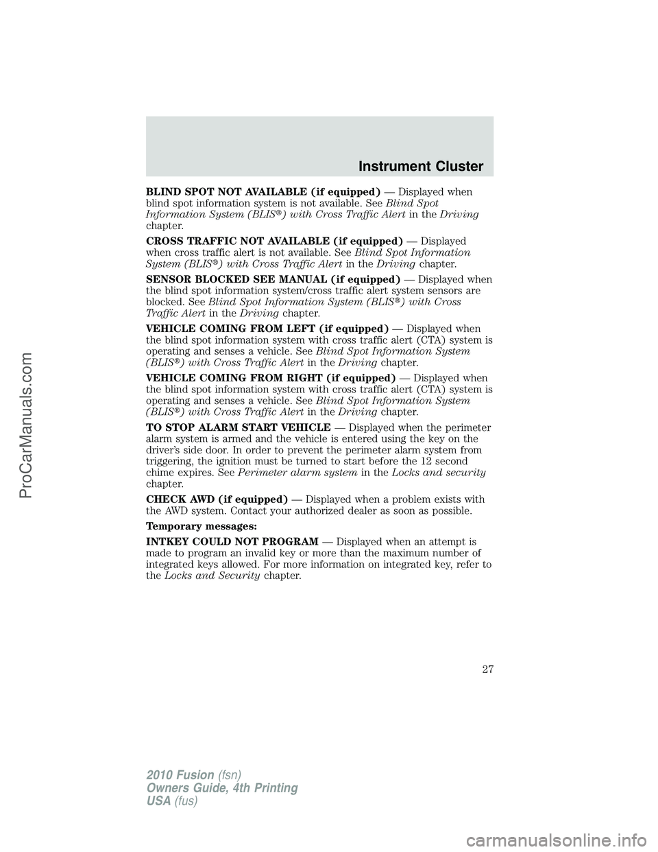 FORD FUSION 2010 Owners Manual BLIND SPOT NOT AVAILABLE (if equipped)— Displayed when
blind spot information system is not available. SeeBlind Spot
Information System (BLIS) with Cross Traffic Alertin theDriving
chapter.
CROSS T