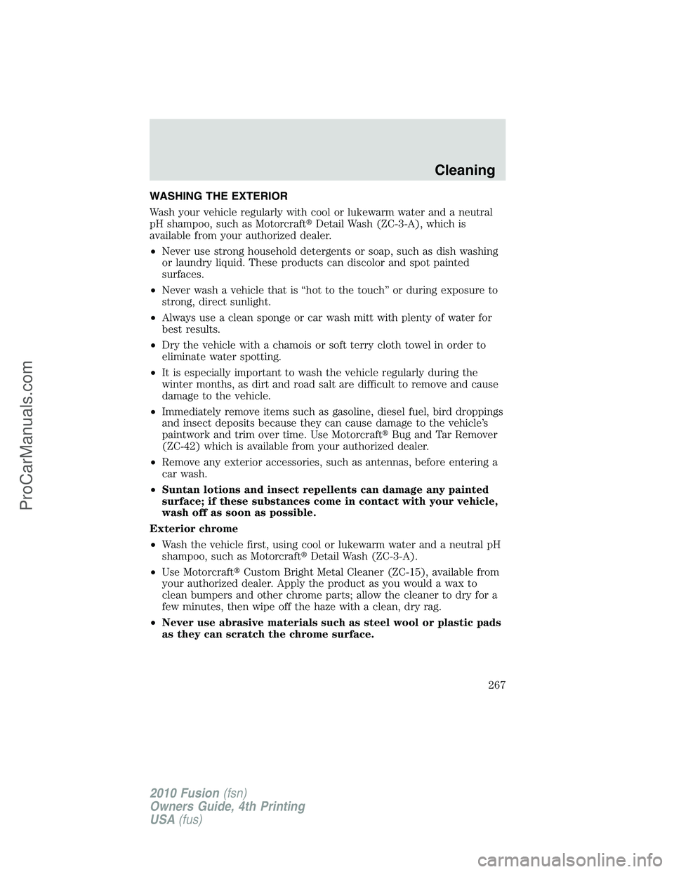 FORD FUSION 2010  Owners Manual WASHING THE EXTERIOR
Wash your vehicle regularly with cool or lukewarm water and a neutral
pH shampoo, such as MotorcraftDetail Wash (ZC-3-A), which is
available from your authorized dealer.
•Never